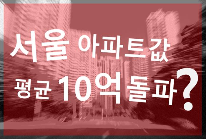 지난 8월, 서울 아파트값 평균 매매가격이 10억원을 돌파했다는 리포트가 적잖은 논란을 일으켰다.